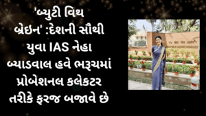 બ્યુટી વિથ બ્રેઇન’: દેશની સૌથી યુવા IAS નેહા બ્યાડવાલ હવે ભરૂચમાં પ્રોબેશનલ કલેકટર તરીકે ફરજ બજાવે છે.